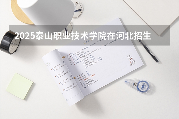2025泰山职业技术学院在河北招生计划人数