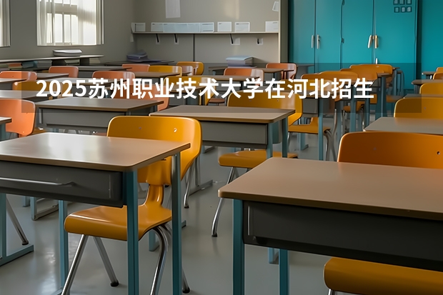 2025苏州职业技术大学在河北招生计划人数