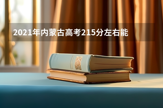 2021年内蒙古高考215分左右能上什么样的大学
