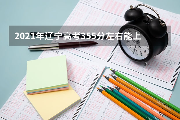 2021年辽宁高考355分左右能上什么样的大学
