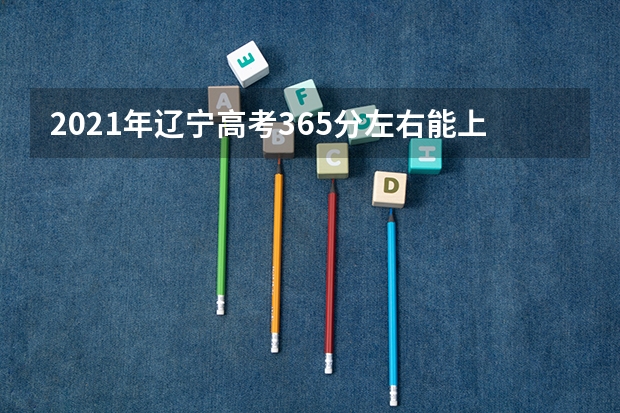 2021年辽宁高考365分左右能上什么样的大学