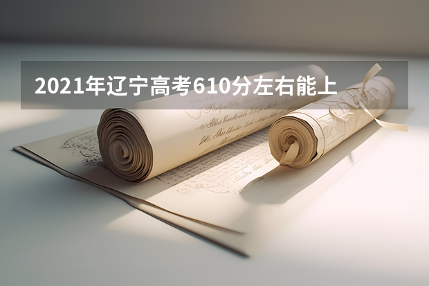 2021年辽宁高考610分左右能上什么样的大学