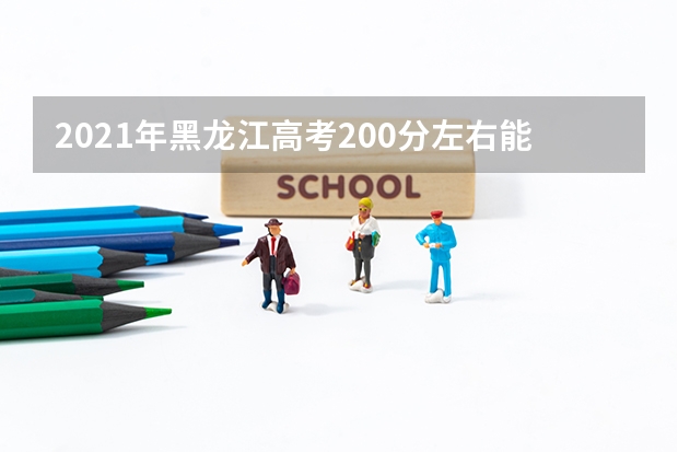 2021年黑龙江高考200分左右能上什么样的大学