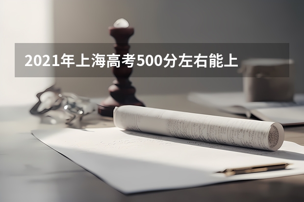 2021年上海高考500分左右能上什么样的大学