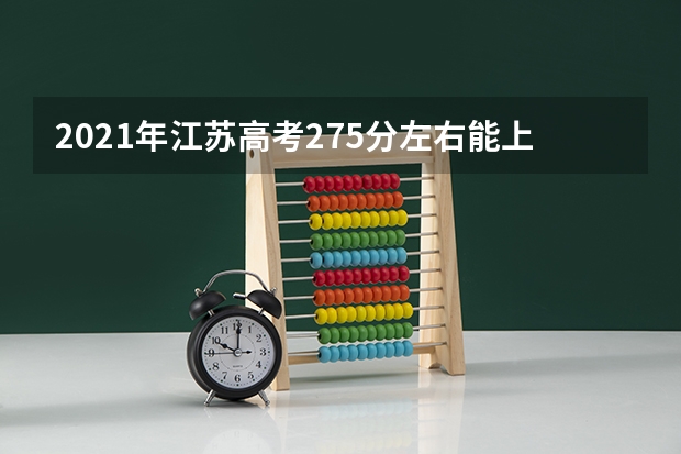 2021年江苏高考275分左右能上什么样的大学