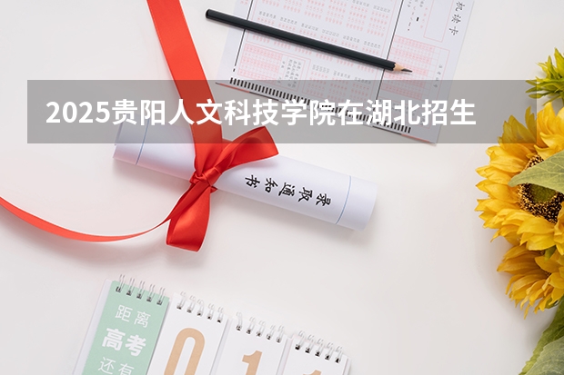 2025贵阳人文科技学院在湖北招生计划人数