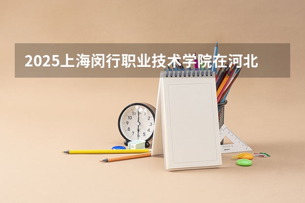 2025上海闵行职业技术学院在河北招生计划人数