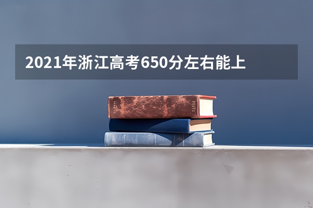 2021年浙江高考650分左右能上什么样的大学