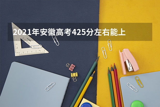 2021年安徽高考425分左右能上什么样的大学