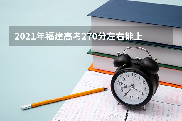 2021年福建高考270分左右能上什么样的大学