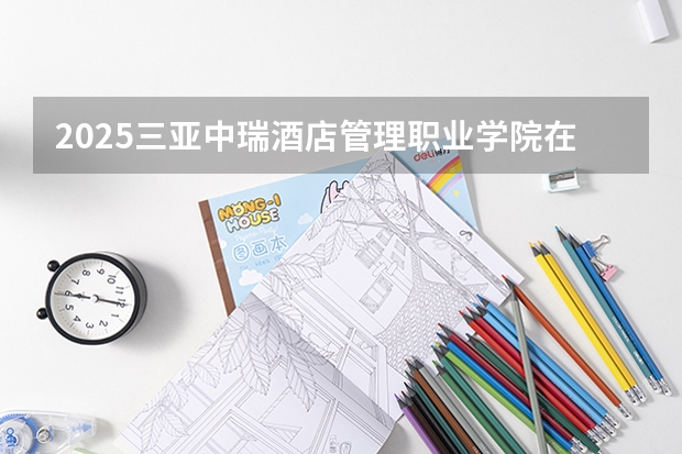2025三亚中瑞酒店管理职业学院在福建招生计划人数