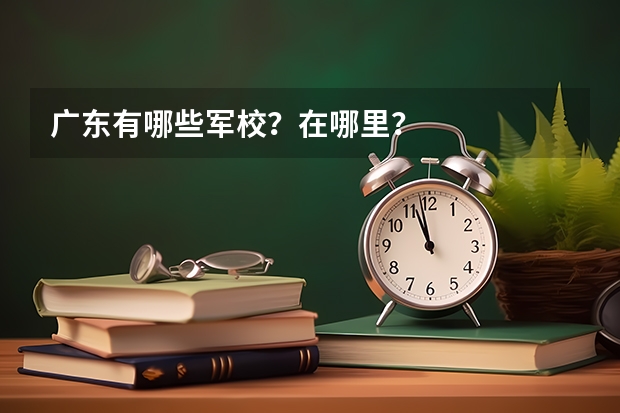 广东有哪些军校？在哪里？