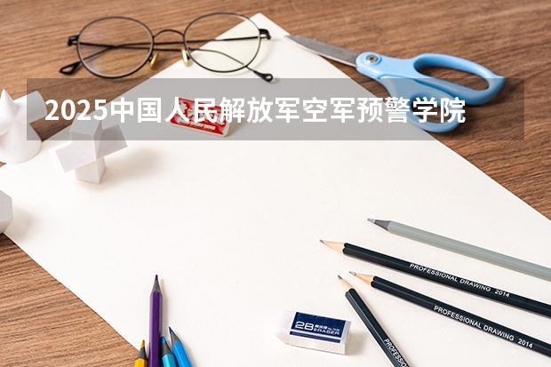 2025中国人民解放军空军预警学院在北京招生计划人数