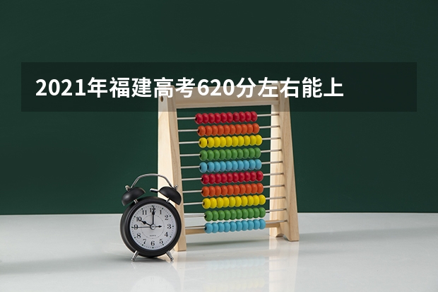 2021年福建高考620分左右能上什么样的大学