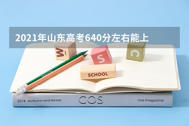 2021年山东高考640分左右能上什么样的大学