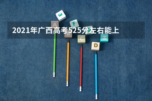 2021年广西高考525分左右能上什么样的大学