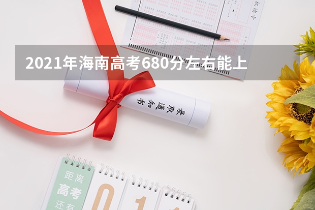2021年海南高考680分左右能上什么样的大学