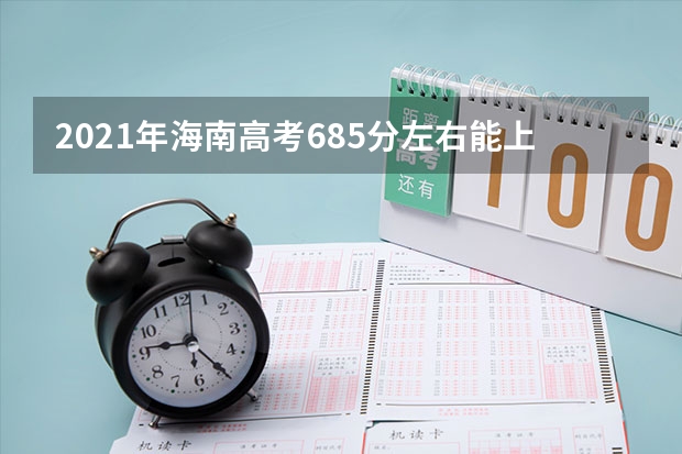 2021年海南高考685分左右能上什么样的大学
