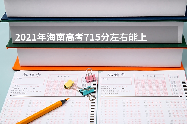 2021年海南高考715分左右能上什么样的大学