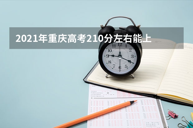 2021年重庆高考210分左右能上什么样的大学