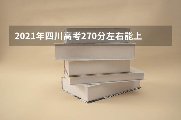 2021年四川高考270分左右能上什么样的大学