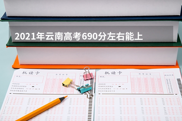 2021年云南高考690分左右能上什么样的大学