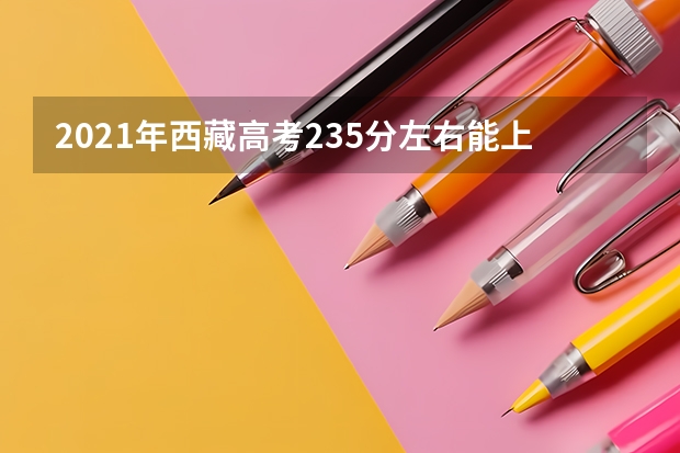 2021年西藏高考235分左右能上什么样的大学