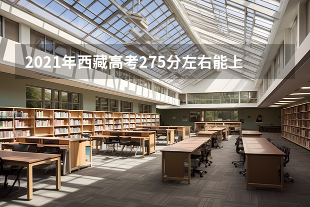 2021年西藏高考275分左右能上什么样的大学