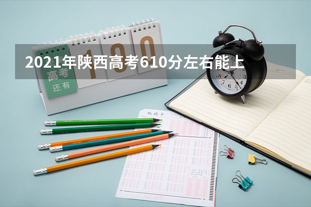 2021年陕西高考610分左右能上什么样的大学