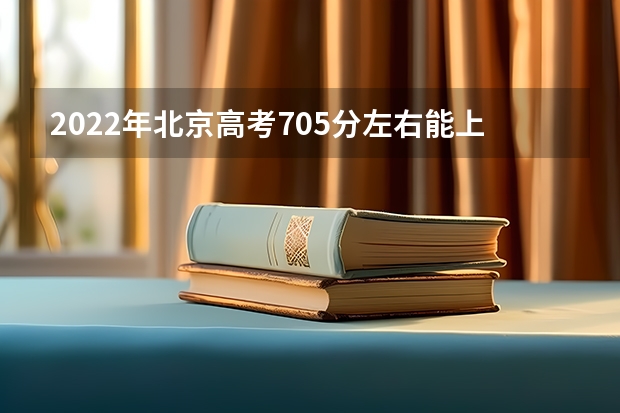 2022年北京高考705分左右能上什么样的大学
