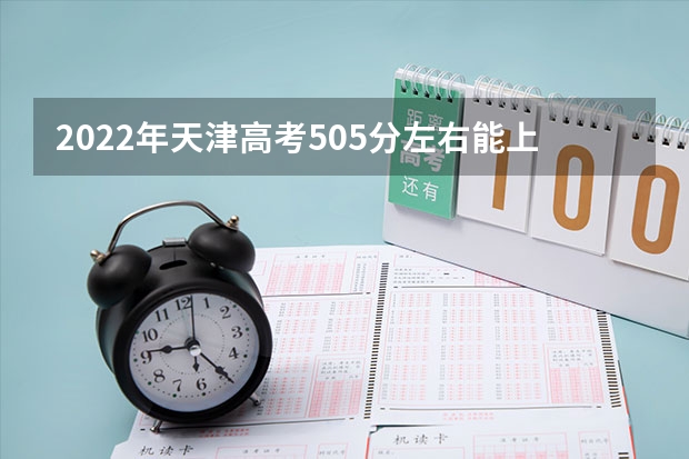 2022年天津高考505分左右能上什么样的大学