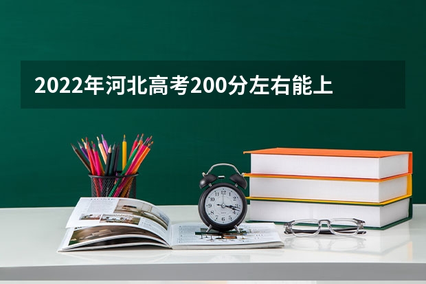 2022年河北高考200分左右能上什么样的大学