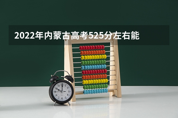 2022年内蒙古高考525分左右能上什么样的大学