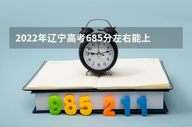 2022年辽宁高考685分左右能上什么样的大学