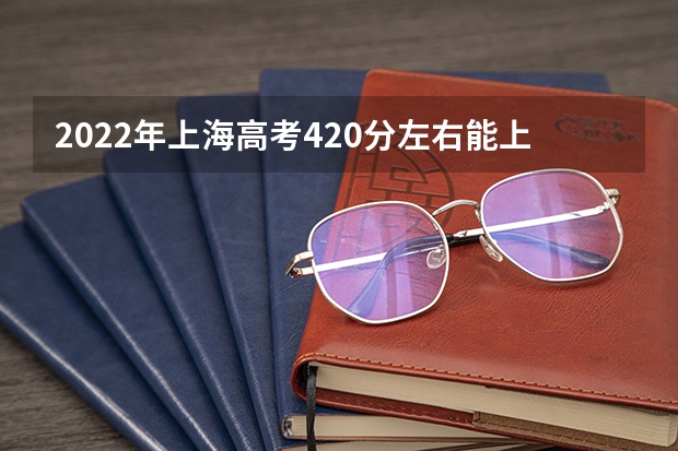 2022年上海高考420分左右能上什么样的大学