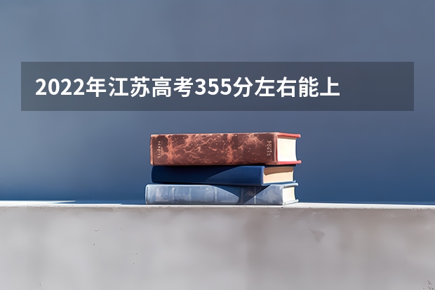 2022年江苏高考355分左右能上什么样的大学