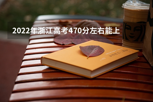 2022年浙江高考470分左右能上什么样的大学