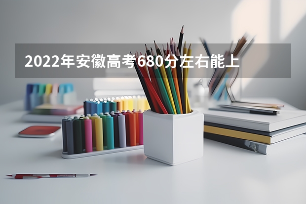 2022年安徽高考680分左右能上什么样的大学
