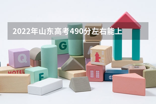2022年山东高考490分左右能上什么样的大学