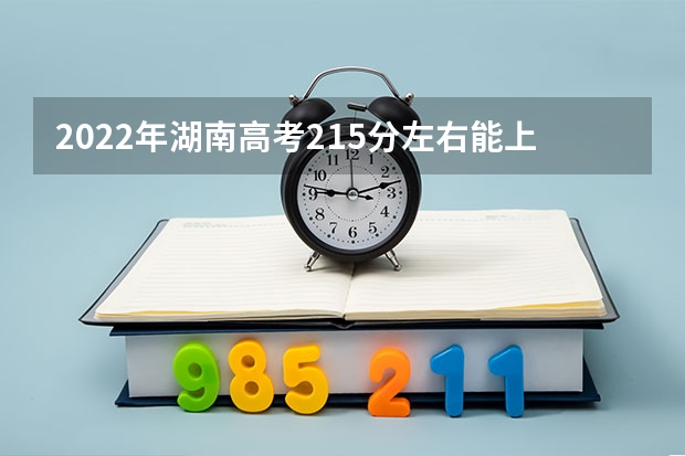 2022年湖南高考215分左右能上什么样的大学
