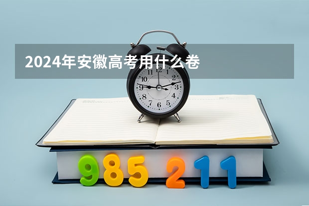 2024年安徽高考用什么卷