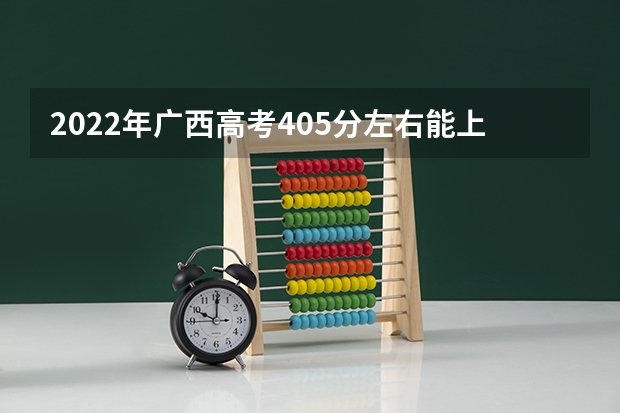 2022年广西高考405分左右能上什么样的大学