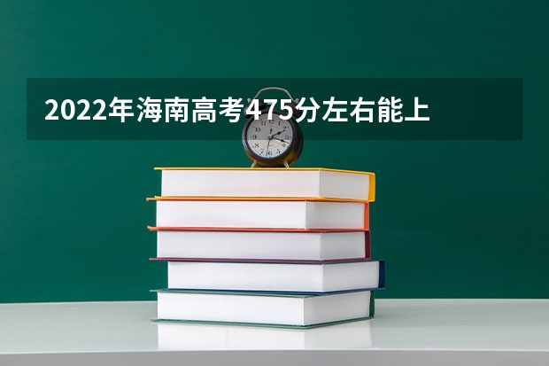 2022年海南高考475分左右能上什么样的大学