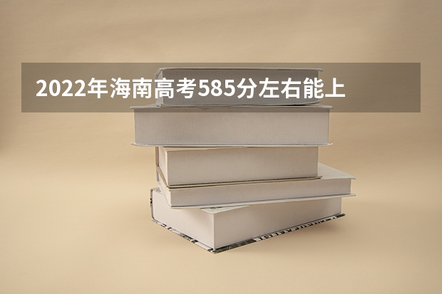 2022年海南高考585分左右能上什么样的大学