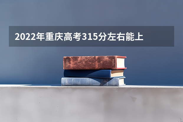 2022年重庆高考315分左右能上什么样的大学